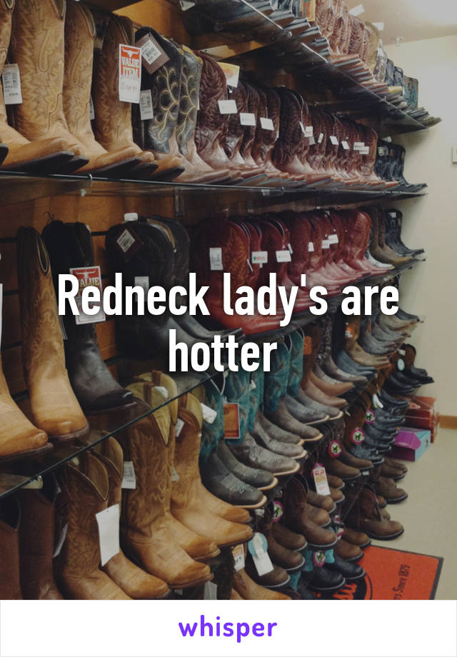 Redneck lady's are hotter 