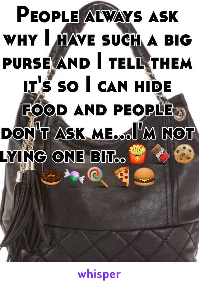People always ask why I have such a big purse and I tell them it's so I can hide food and people don't ask me...I'm not lying one bit..🍟🍫🍪🍩🍬🍭🍕🍔