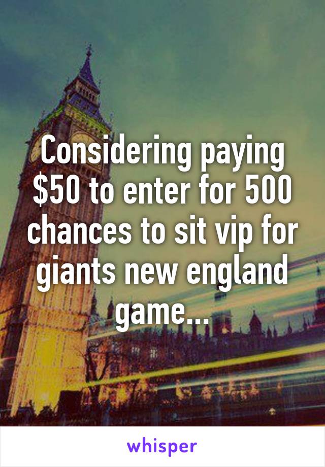 Considering paying $50 to enter for 500 chances to sit vip for giants new england game...