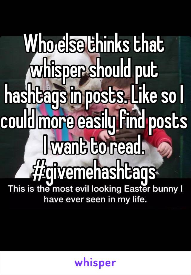 Who else thinks that whisper should put hashtags in posts. Like so I could more easily find posts I want to read. #givemehashtags