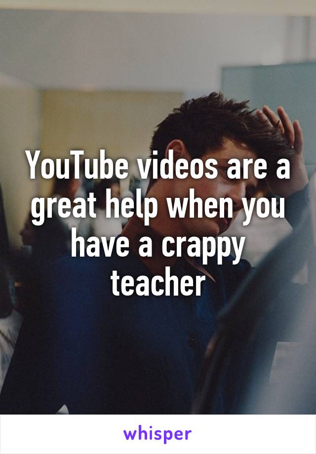 YouTube videos are a great help when you have a crappy teacher