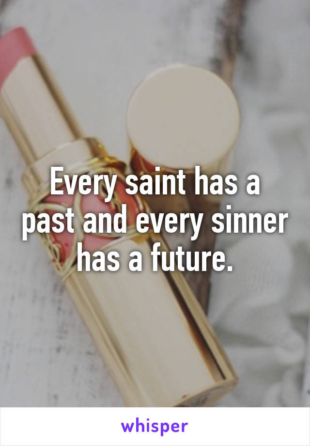 Every saint has a past and every sinner has a future.