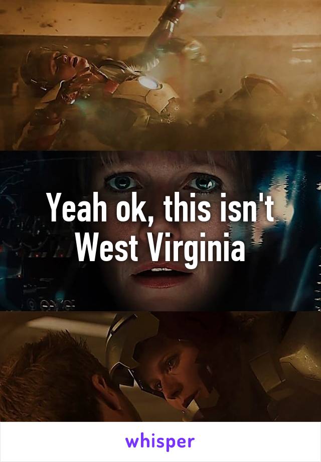 Yeah ok, this isn't West Virginia