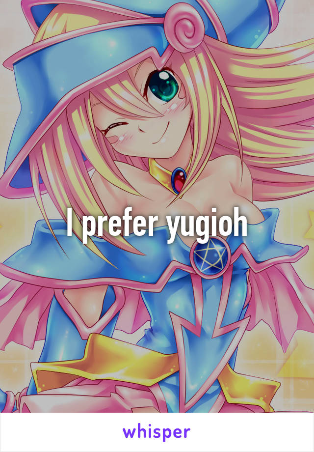 I prefer yugioh