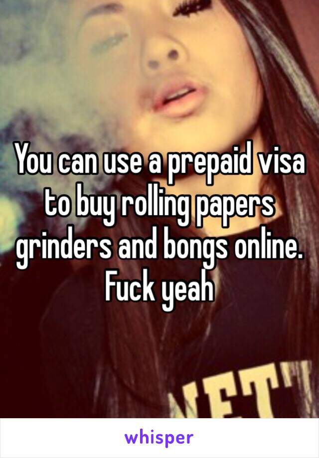 You can use a prepaid visa to buy rolling papers grinders and bongs online. Fuck yeah 