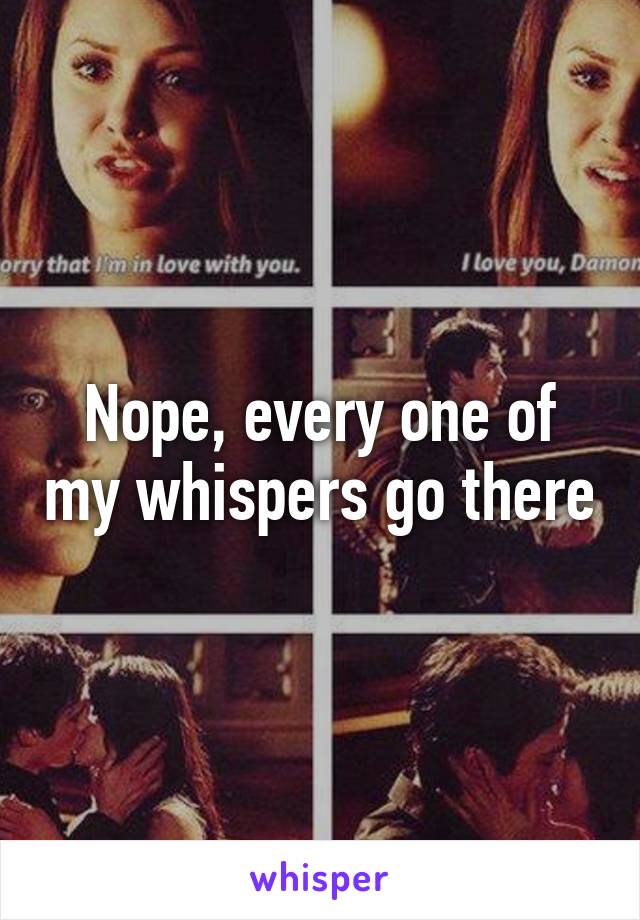 Nope, every one of my whispers go there