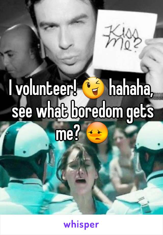 I volunteer! 😉 hahaha, see what boredom gets me? 😳