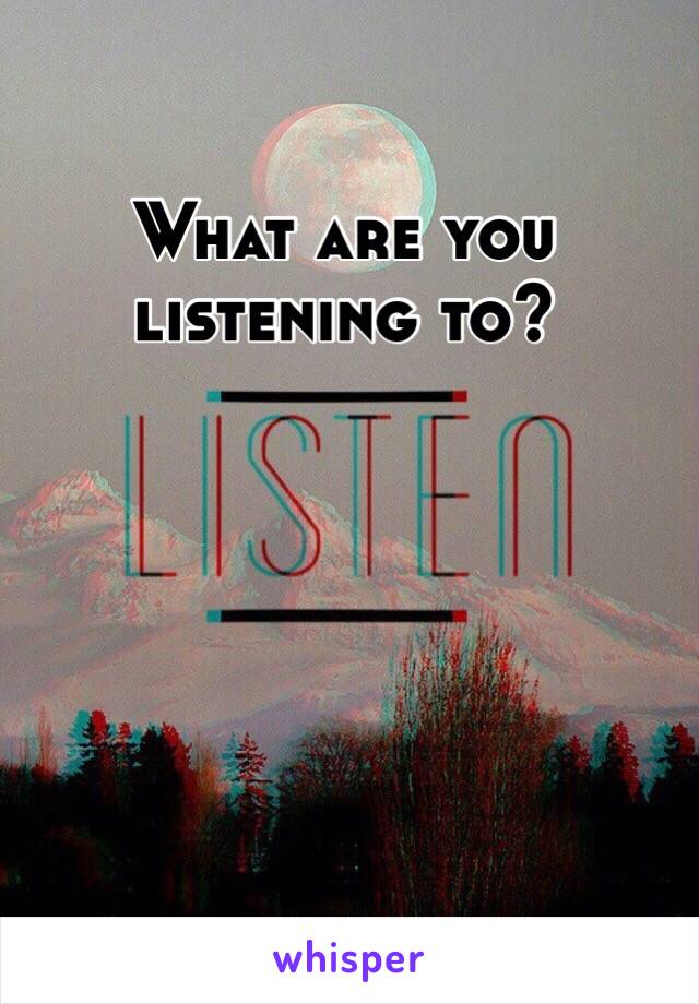 What are you listening to? 