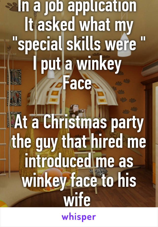 In a job application 
It asked what my "special skills were "
I put a winkey 
Face 

At a Christmas party the guy that hired me introduced me as winkey face to his wife 
I'm a guy 