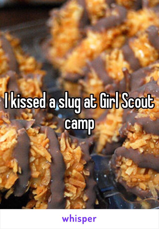 I kissed a slug at Girl Scout camp 