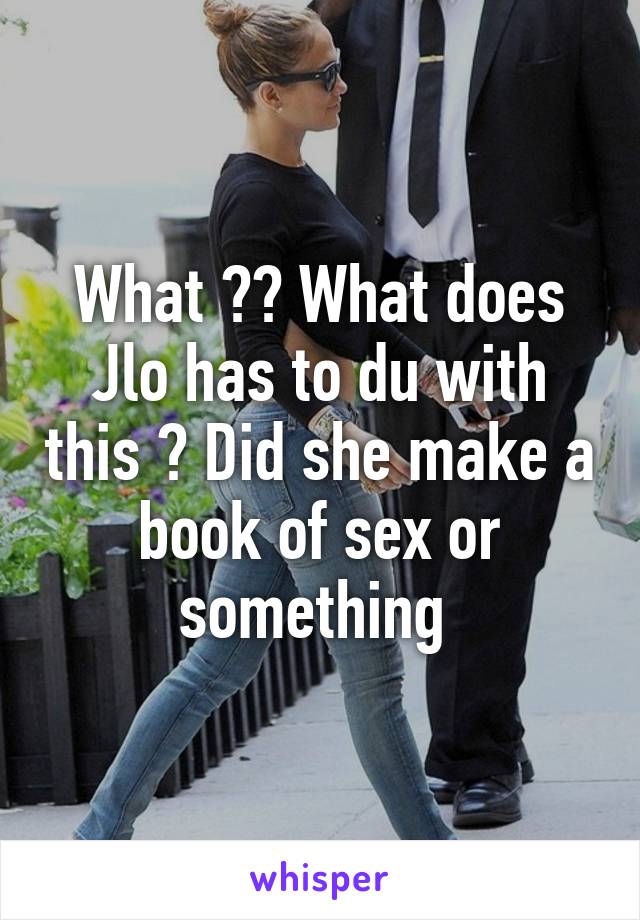 What ?? What does Jlo has to du with this ? Did she make a book of sex or something 