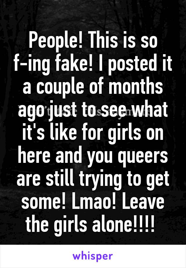 People! This is so f-ing fake! I posted it a couple of months ago just to see what it's like for girls on here and you queers are still trying to get some! Lmao! Leave the girls alone!!!! 