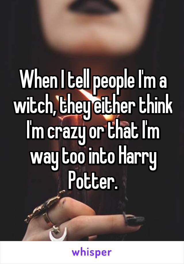 When I tell people I'm a witch, they either think I'm crazy or that I'm way too into Harry Potter.