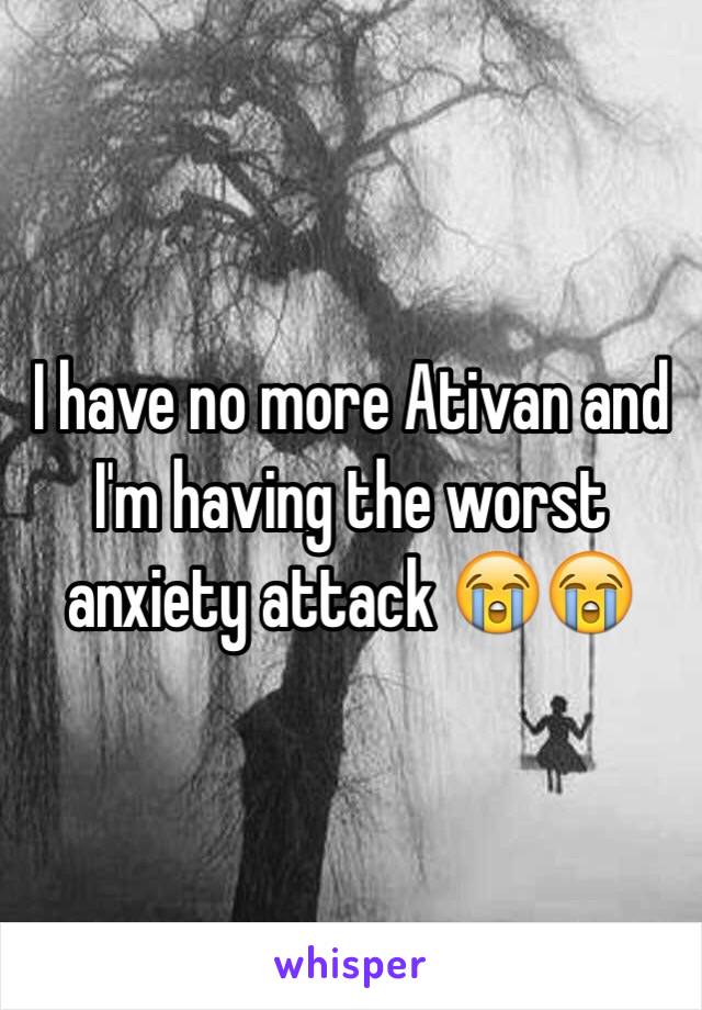 I have no more Ativan and I'm having the worst anxiety attack 😭😭