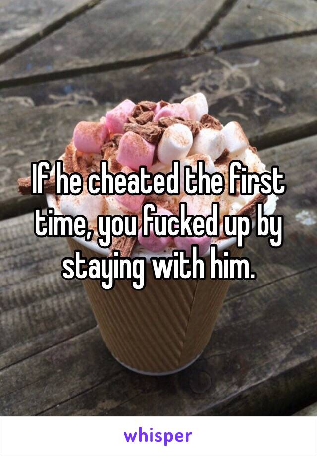 If he cheated the first time, you fucked up by staying with him. 