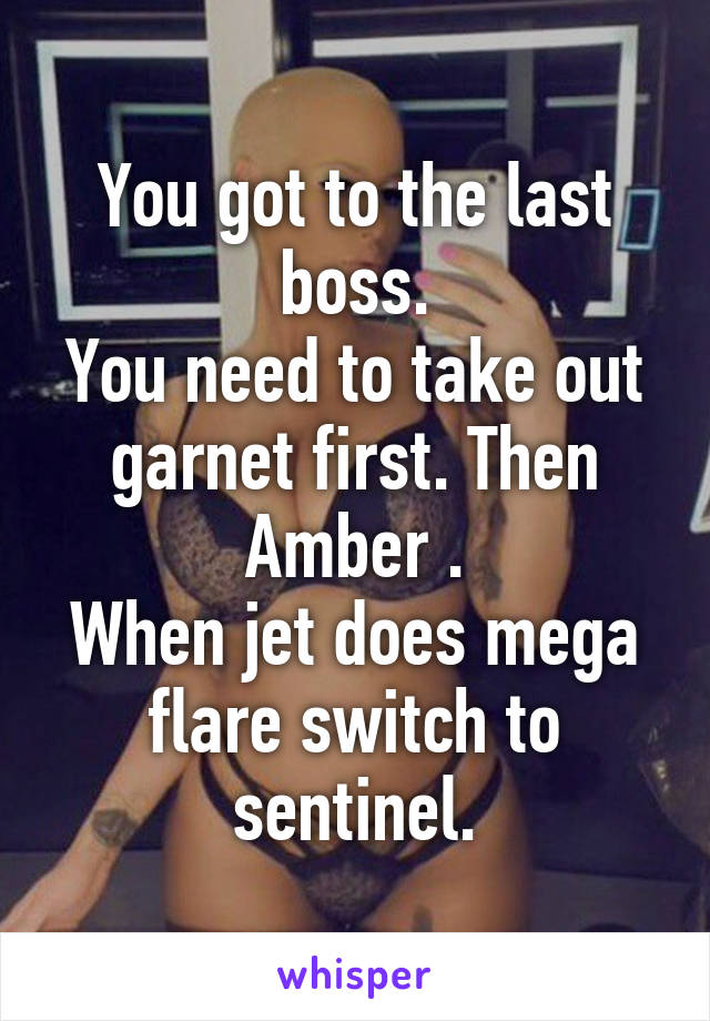 You got to the last boss.
You need to take out garnet first. Then Amber .
When jet does mega flare switch to sentinel.