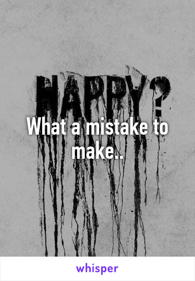 What a mistake to make..