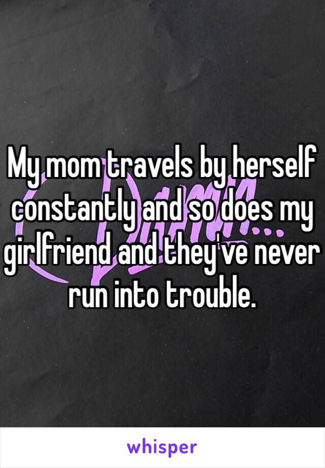 My mom travels by herself constantly and so does my girlfriend and they've never run into trouble. 