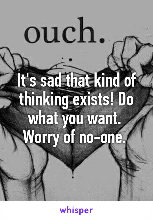 It's sad that kind of thinking exists! Do what you want.  Worry of no-one. 