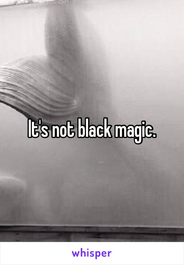 It's not black magic. 