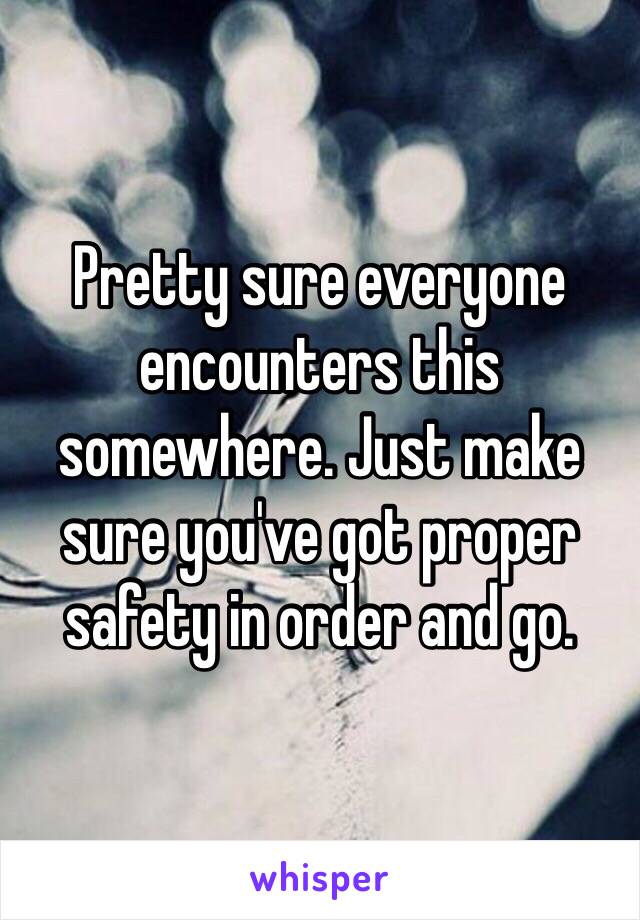 Pretty sure everyone encounters this somewhere. Just make sure you've got proper safety in order and go. 