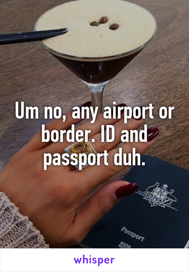 Um no, any airport or border. ID and passport duh.