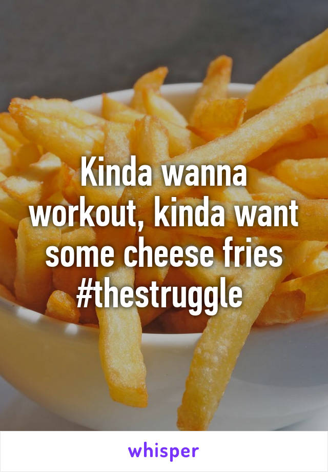 Kinda wanna workout, kinda want some cheese fries #thestruggle 