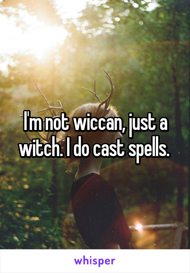 I'm not wiccan, just a witch. I do cast spells. 