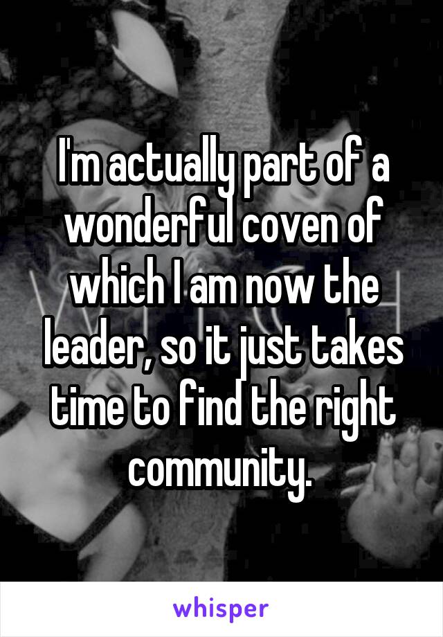 I'm actually part of a wonderful coven of which I am now the leader, so it just takes time to find the right community. 