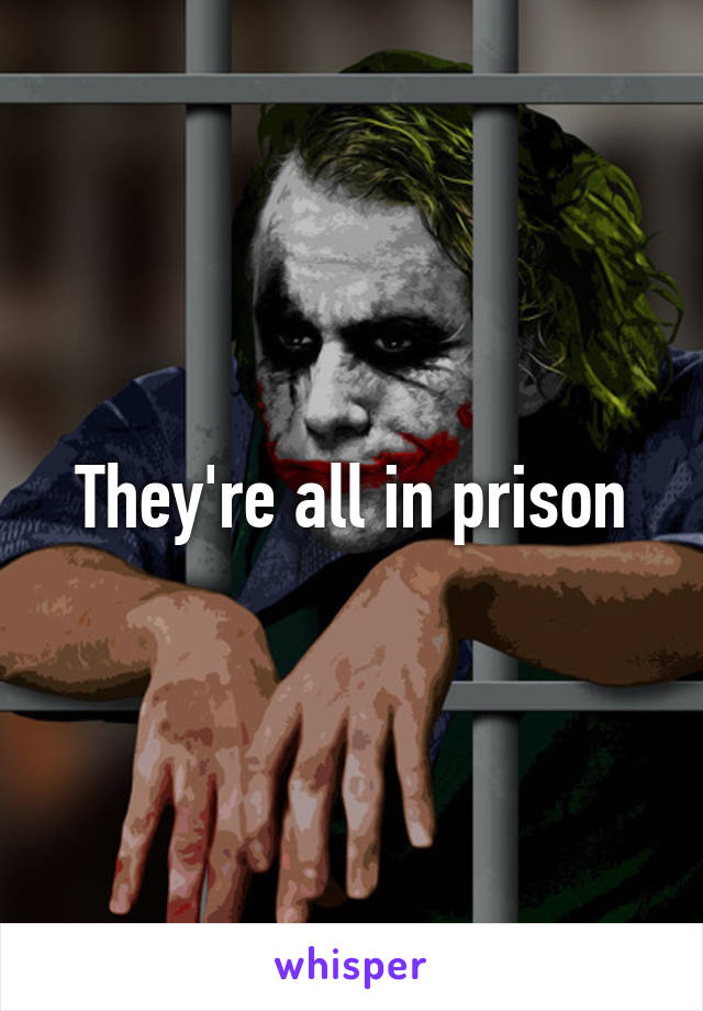 They're all in prison