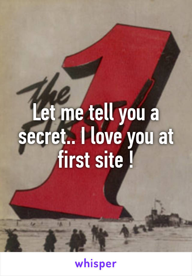 Let me tell you a secret.. I love you at first site !