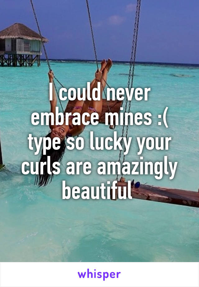 I could never embrace mines :( type so lucky your curls are amazingly beautiful 