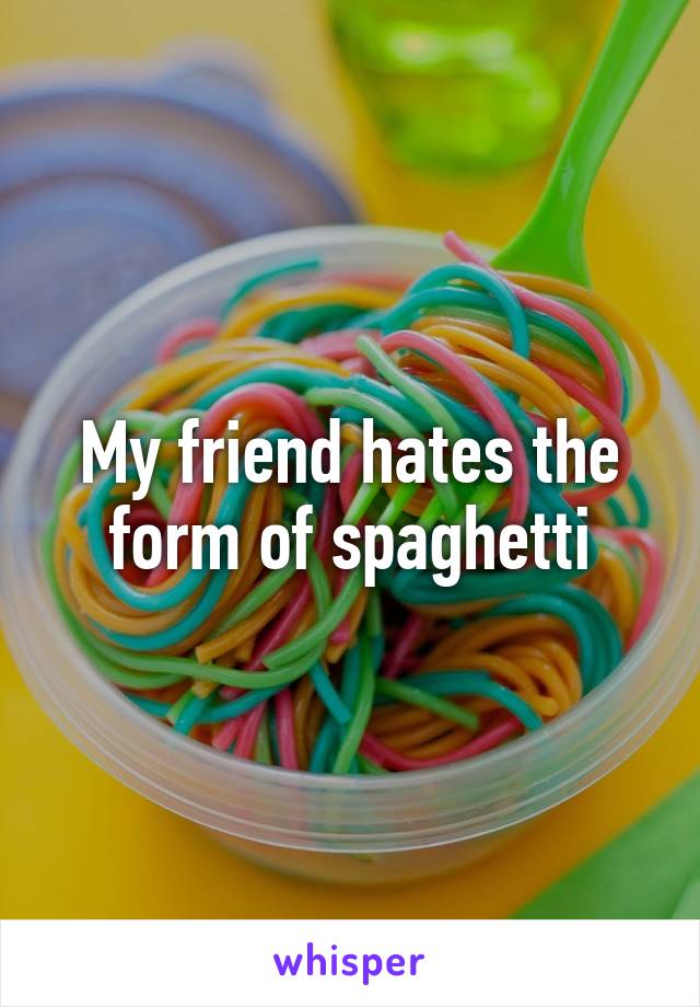 My friend hates the form of spaghetti