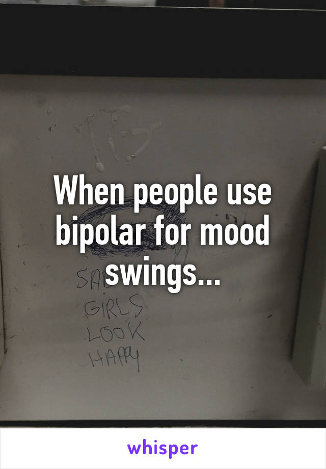 When people use bipolar for mood swings...