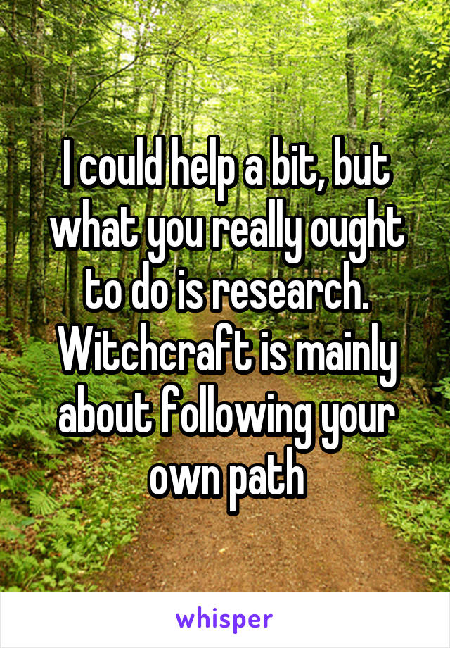 I could help a bit, but what you really ought to do is research. Witchcraft is mainly about following your own path