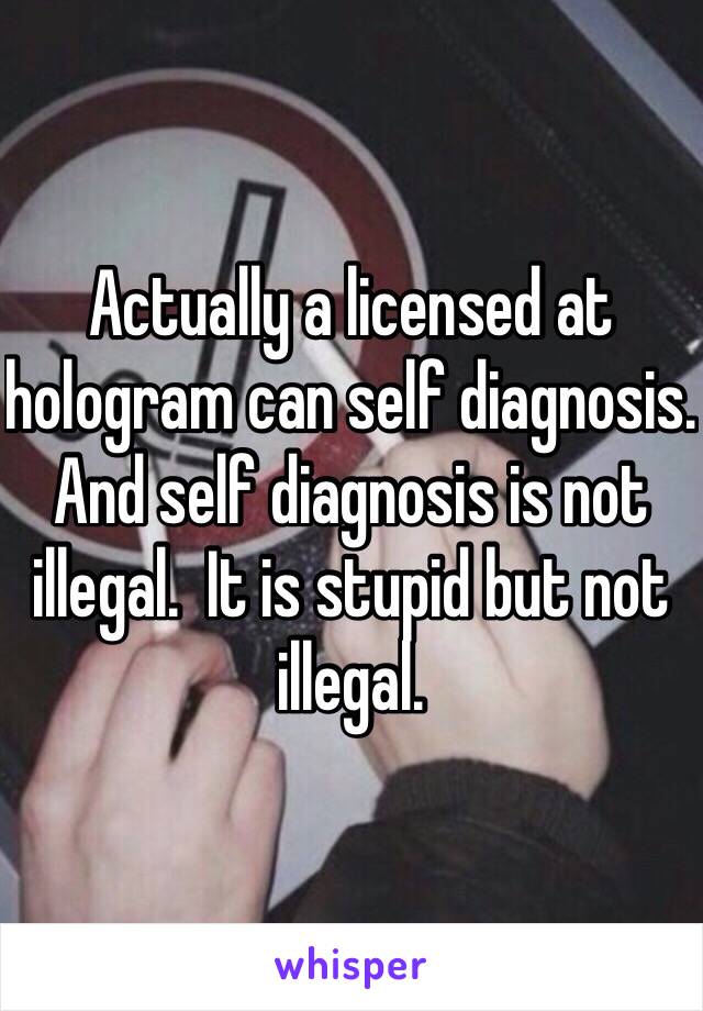 Actually a licensed at hologram can self diagnosis. And self diagnosis is not illegal.  It is stupid but not illegal. 