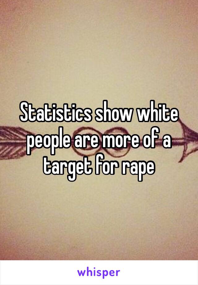 Statistics show white people are more of a target for rape