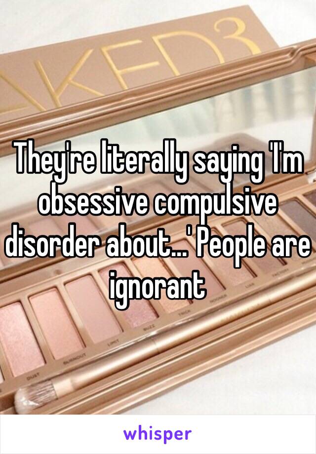 They're literally saying 'I'm obsessive compulsive disorder about...' People are ignorant