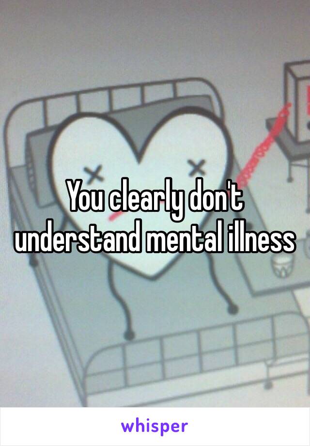 You clearly don't understand mental illness