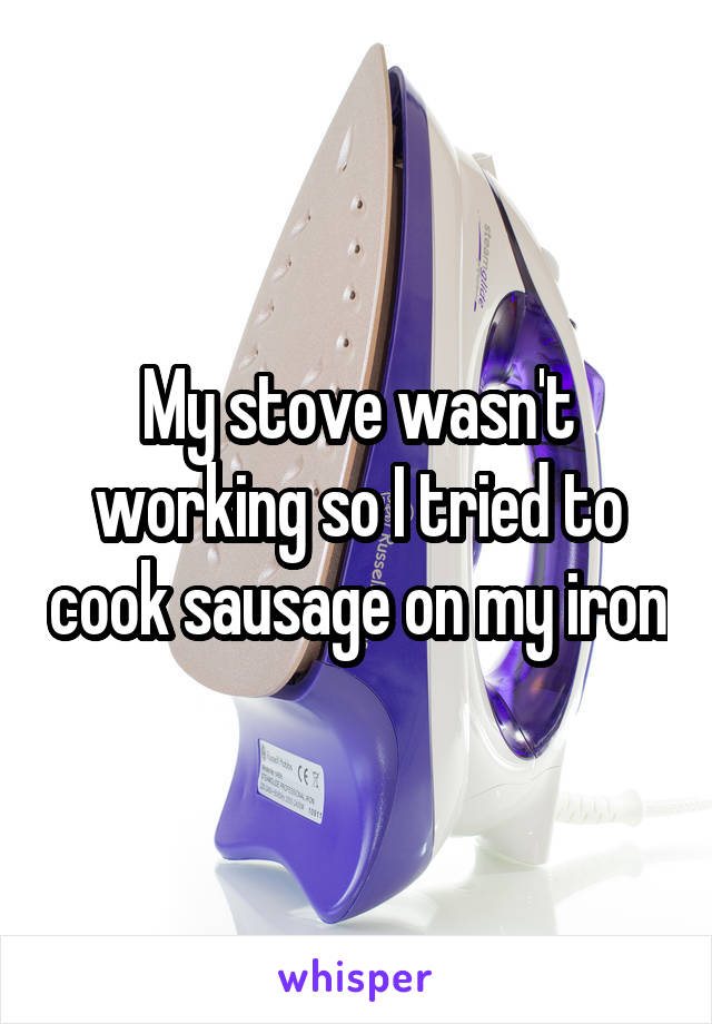 My stove wasn't working so I tried to cook sausage on my iron