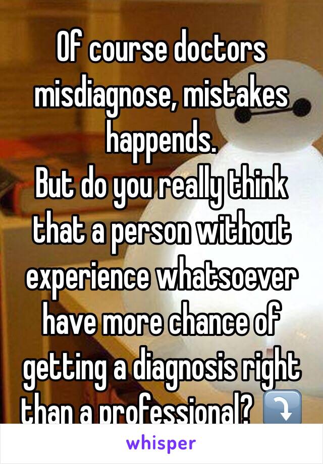 Of course doctors misdiagnose, mistakes happends.
But do you really think that a person without experience whatsoever have more chance of getting a diagnosis right than a professional? ⤵️