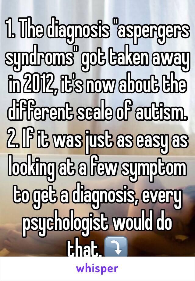 1. The diagnosis "aspergers syndroms" got taken away in 2012, it's now about the different scale of autism.
2. If it was just as easy as looking at a few symptom to get a diagnosis, every psychologist would do that.⤵️