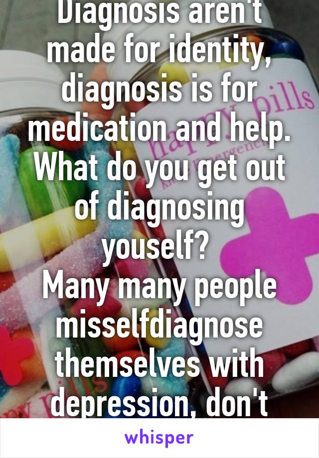 Diagnosis aren't made for identity, diagnosis is for medication and help.
What do you get out of diagnosing youself? 
Many many people misselfdiagnose themselves with depression, don't spread the trend.