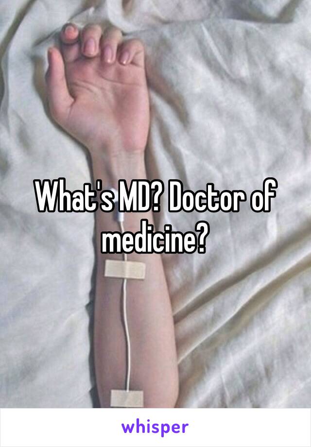 What's MD? Doctor of medicine?