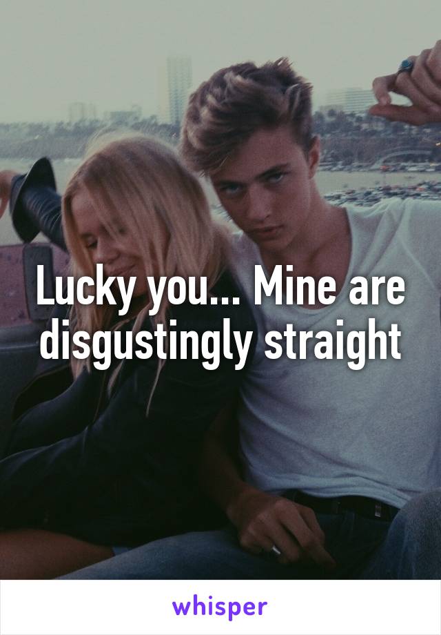 Lucky you... Mine are disgustingly straight