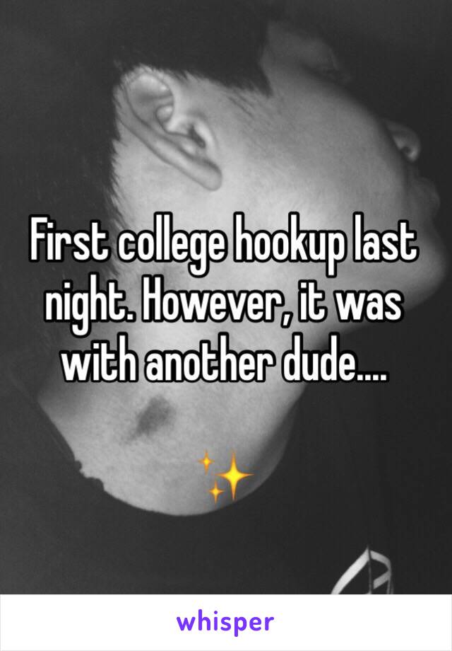 First college hookup last night. However, it was with another dude.... 

✨