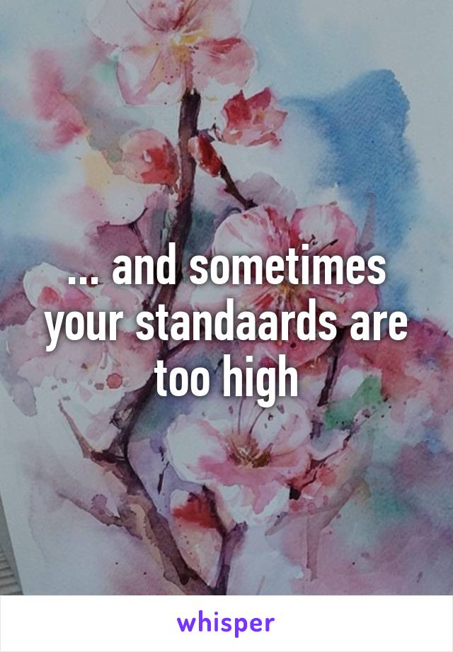 ... and sometimes your standaards are too high