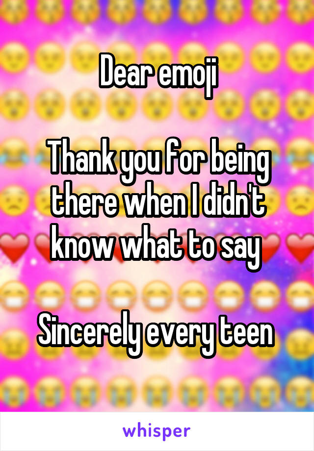 Dear emoji

Thank you for being there when I didn't know what to say 

Sincerely every teen 

