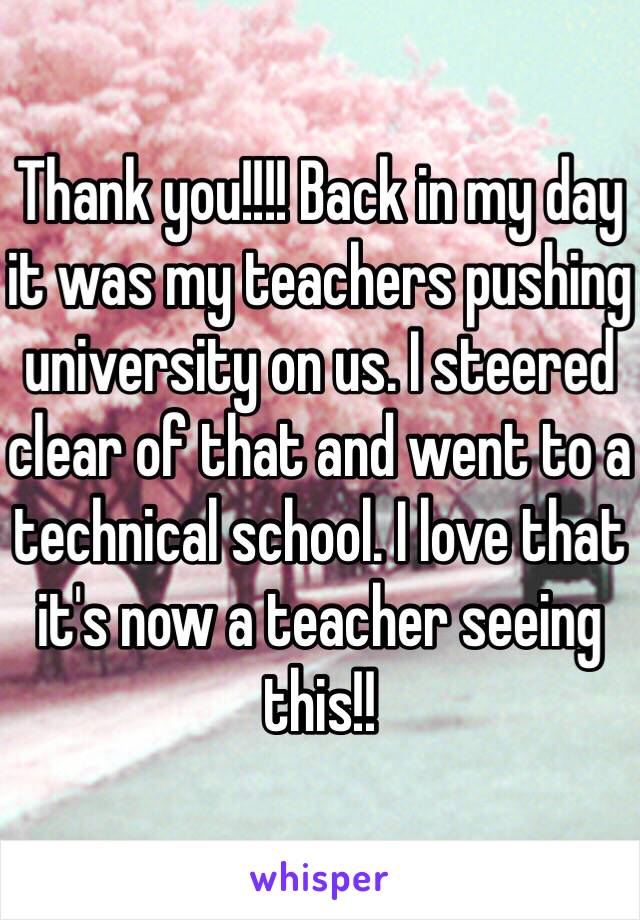 Thank you!!!! Back in my day it was my teachers pushing university on us. I steered clear of that and went to a technical school. I love that it's now a teacher seeing this!! 