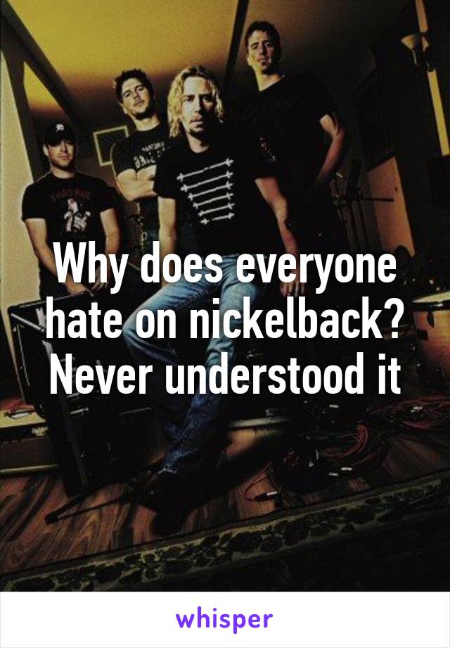 why-does-everyone-hate-on-nickelback-never-understood-it